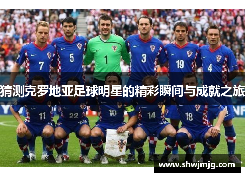 猜测克罗地亚足球明星的精彩瞬间与成就之旅