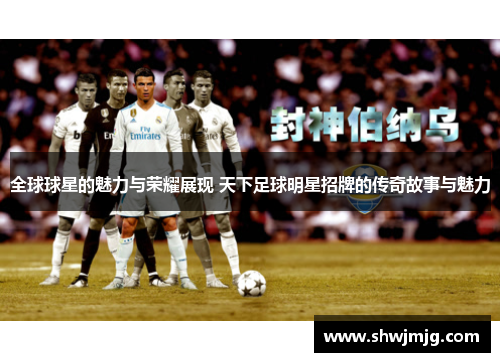 全球球星的魅力与荣耀展现 天下足球明星招牌的传奇故事与魅力