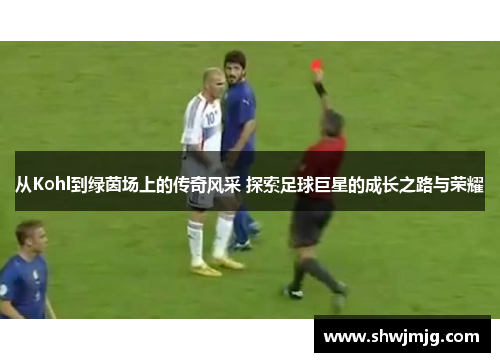 从Kohl到绿茵场上的传奇风采 探索足球巨星的成长之路与荣耀