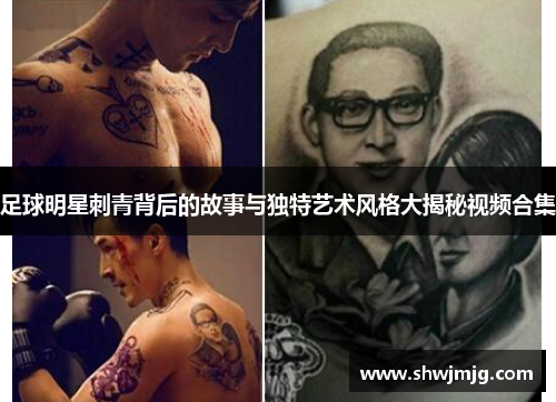 足球明星刺青背后的故事与独特艺术风格大揭秘视频合集