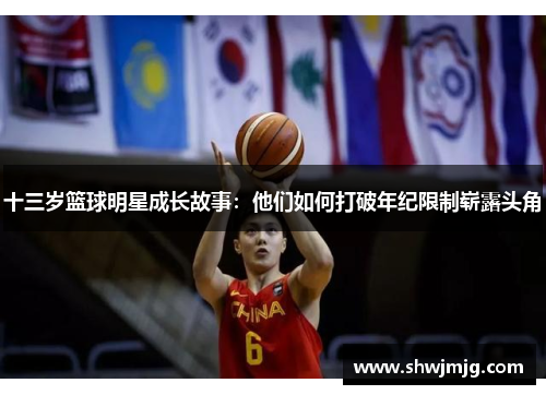 十三岁篮球明星成长故事：他们如何打破年纪限制崭露头角