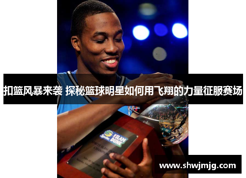 扣篮风暴来袭 探秘篮球明星如何用飞翔的力量征服赛场