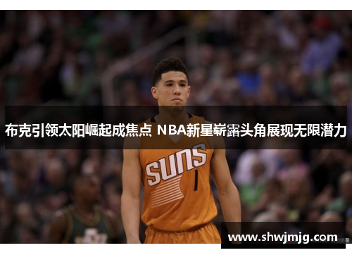 布克引领太阳崛起成焦点 NBA新星崭露头角展现无限潜力