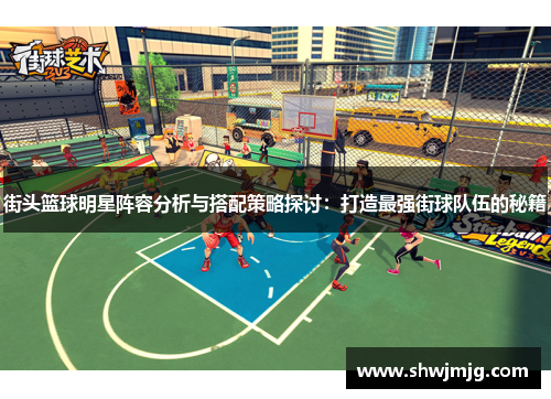 街头篮球明星阵容分析与搭配策略探讨：打造最强街球队伍的秘籍