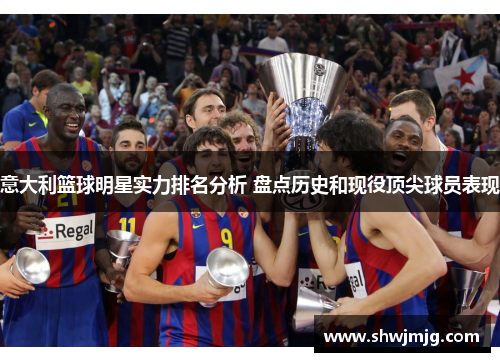 意大利篮球明星实力排名分析 盘点历史和现役顶尖球员表现