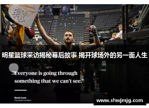 明星篮球采访揭秘幕后故事 揭开球场外的另一面人生