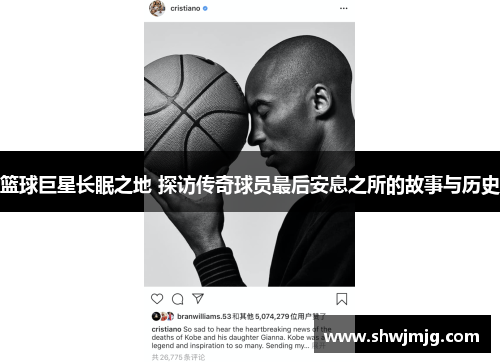 篮球巨星长眠之地 探访传奇球员最后安息之所的故事与历史