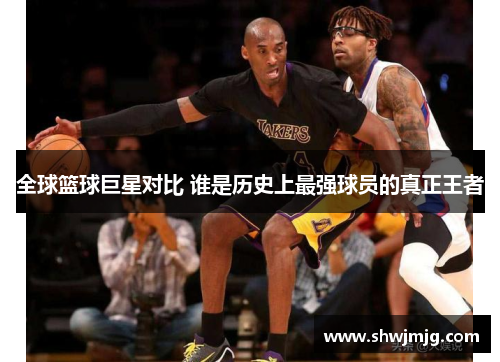 全球篮球巨星对比 谁是历史上最强球员的真正王者