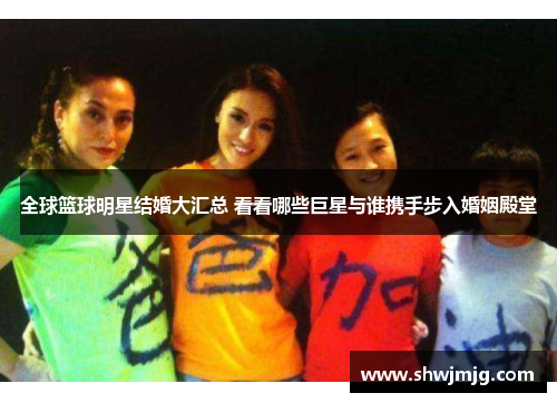 全球篮球明星结婚大汇总 看看哪些巨星与谁携手步入婚姻殿堂