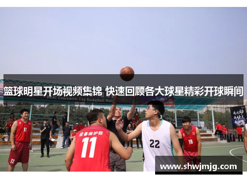 篮球明星开场视频集锦 快速回顾各大球星精彩开球瞬间