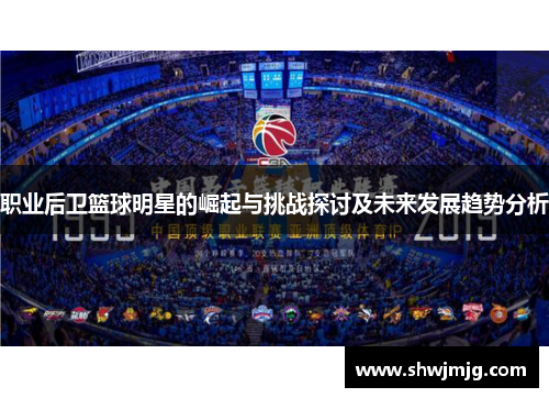 职业后卫篮球明星的崛起与挑战探讨及未来发展趋势分析