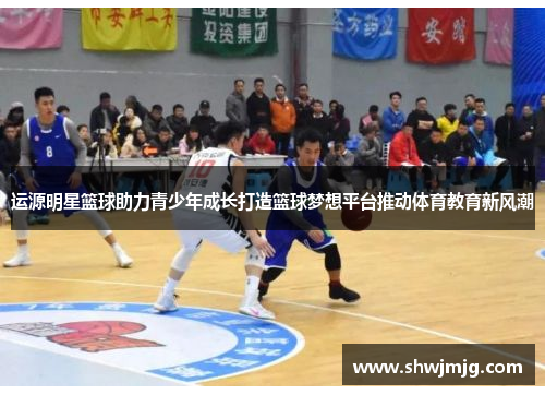 运源明星篮球助力青少年成长打造篮球梦想平台推动体育教育新风潮