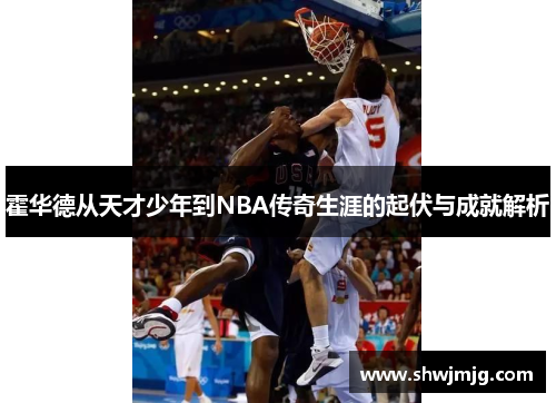 霍华德从天才少年到NBA传奇生涯的起伏与成就解析